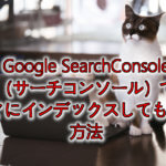 Google SearchConsole（サーチコンソール）ですぐにインデックスしてもらう方法