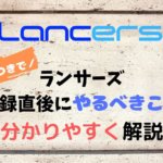 ランサーズに登録した直後にやるべきこととは?必要な情報について解説