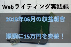 【Webライティング実践録】2019年6月の収益報告～順調に15万円突破～