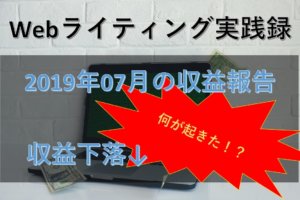 【Webライティング実践録】2019年7月の収益報告~収益が下がった!何が起きたか赤裸々告白~